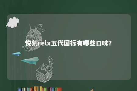 悦刻relx五代国标有哪些口味？ 